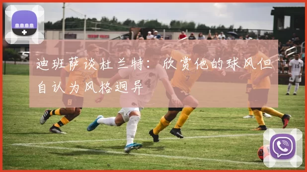 迪班萨谈杜兰特:欣赏他的球风但自认为风格迥异