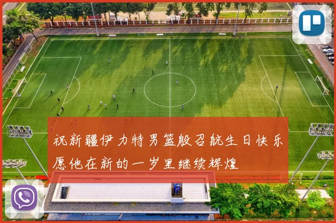 祝新疆伊力特男篮殷召航生日快乐愿他在新的一岁里继续辉煌
