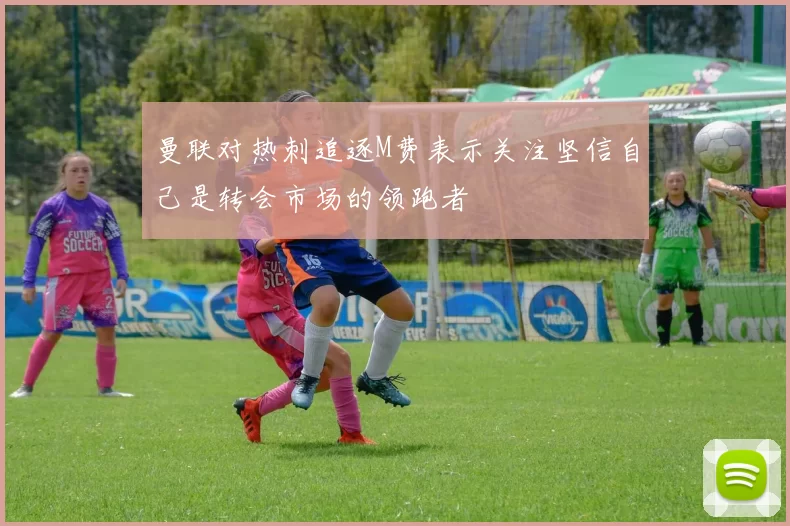 曼联对热刺追逐M费表示关注坚信自己是转会市场的领跑者