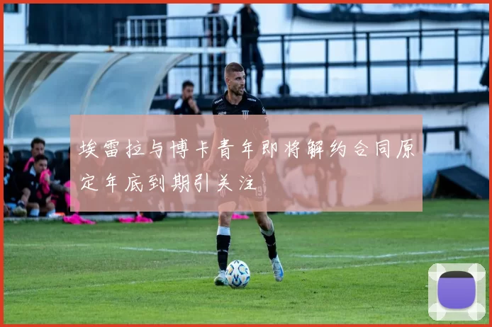 埃雷拉与博卡青年即将解约合同原定年底到期引关注