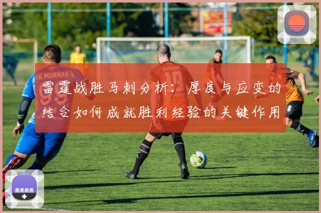 雷霆战胜马刺分析：厚度与应变的结合如何成就胜利经验的关键作用