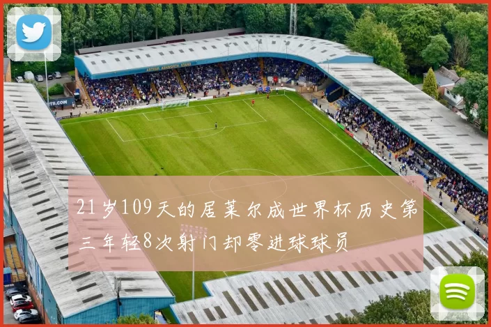 21岁109天的居莱尔成世界杯历史第三年轻8次射门却零进球球员