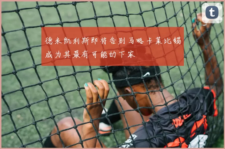 德米凯利斯即将告别马略卡莱比锡成为其最有可能的下家